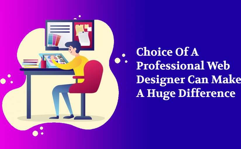 Choice Of A Professional Web Designer Can Make A Huge Difference