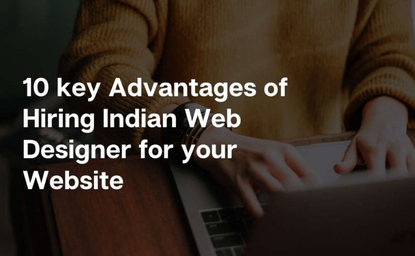 10 key Advantages of Hiring an Indian Web Designer for your Website